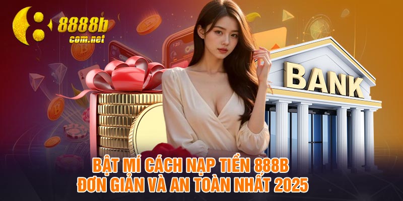 Bật mí cách nạp tiền 888B đơn giản và an toàn nhất 2025