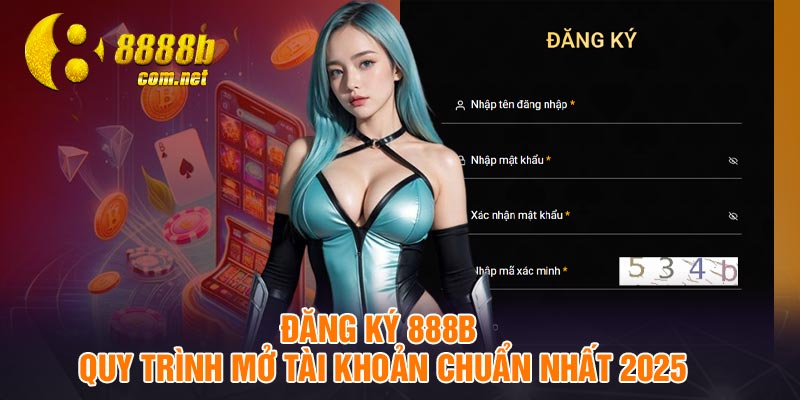 Đăng ký 888B - Quy trình mở tài khoản chuẩn nhất 2025