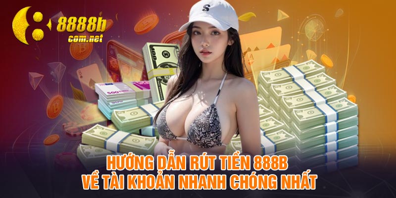 Hướng dẫn rút tiền 888B về tài khoản nhanh chóng nhất